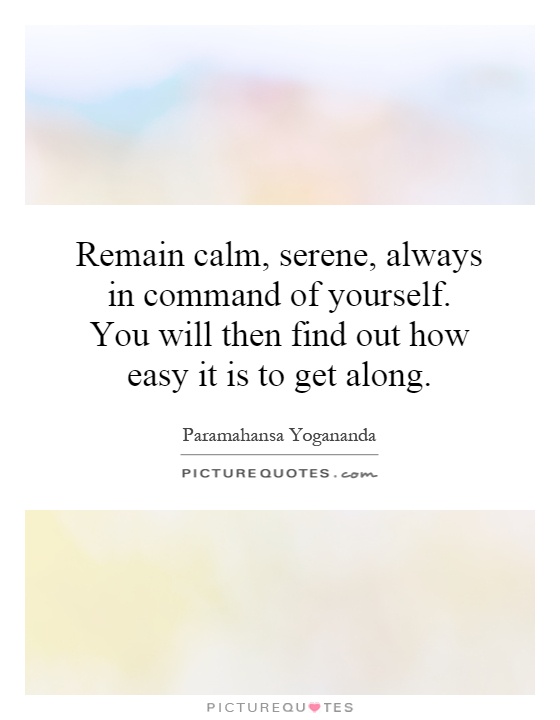 Remain calm, serene, always in command of yourself. You will then find out how easy it is to get along Picture Quote #1