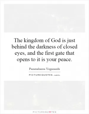 The kingdom of God is just behind the darkness of closed eyes, and the first gate that opens to it is your peace Picture Quote #1