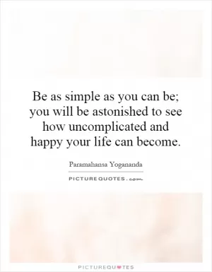 Be as simple as you can be; you will be astonished to see how uncomplicated and happy your life can become Picture Quote #1