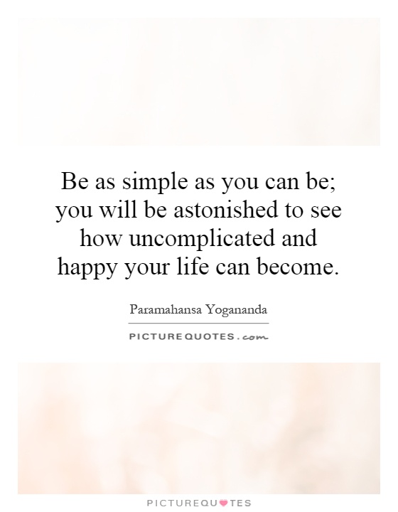 Be as simple as you can be; you will be astonished to see how uncomplicated and happy your life can become Picture Quote #1