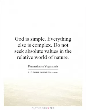 God is simple. Everything else is complex. Do not seek absolute values in the relative world of nature Picture Quote #1