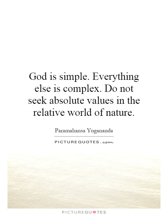 God is simple. Everything else is complex. Do not seek absolute values in the relative world of nature Picture Quote #1