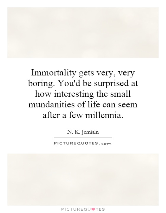Immortality gets very, very boring. You'd be surprised at how interesting the small mundanities of life can seem after a few millennia Picture Quote #1