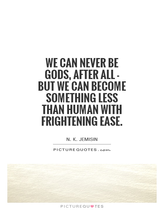We can never be gods, after all - but we can become something less than human with frightening ease Picture Quote #1