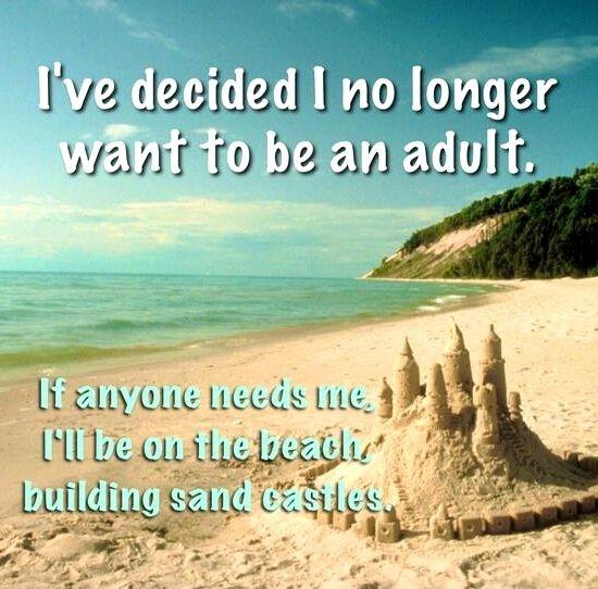 I've decided I no longer want to be an adult. If anyone needs me, I'll be on the beach, building sand castles Picture Quote #1