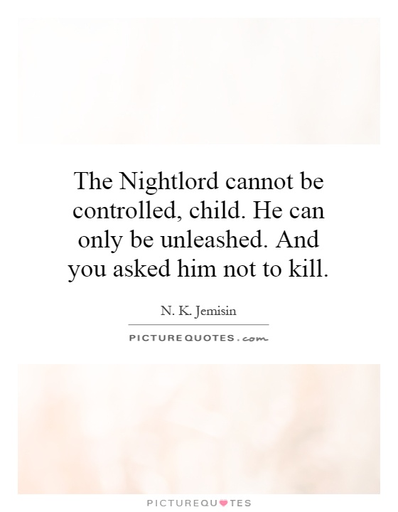 The Nightlord cannot be controlled, child. He can only be unleashed. And you asked him not to kill Picture Quote #1