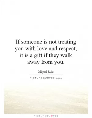 If someone is not treating you with love and respect, it is a gift if they walk away from you Picture Quote #1