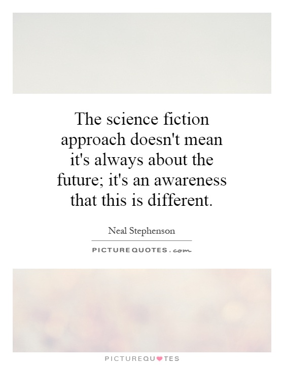 The science fiction approach doesn't mean it's always about the future; it's an awareness that this is different Picture Quote #1