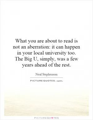What you are about to read is not an aberration: it can happen in your local university too. The Big U, simply, was a few years ahead of the rest Picture Quote #1