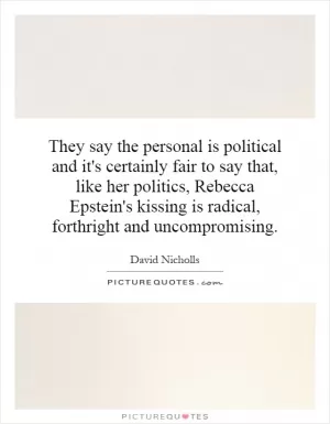 They say the personal is political and it's certainly fair to say that, like her politics, Rebecca Epstein's kissing is radical, forthright and uncompromising Picture Quote #1
