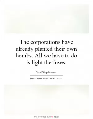 The corporations have already planted their own bombs. All we have to do is light the fuses Picture Quote #1
