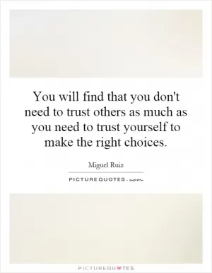 You will find that you don't need to trust others as much as you need to trust yourself to make the right choices Picture Quote #1