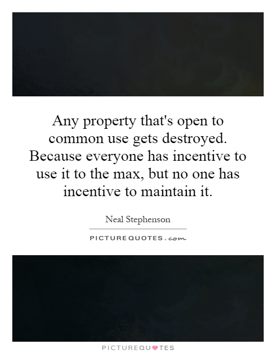 Any property that's open to common use gets destroyed. Because everyone has incentive to use it to the max, but no one has incentive to maintain it Picture Quote #1