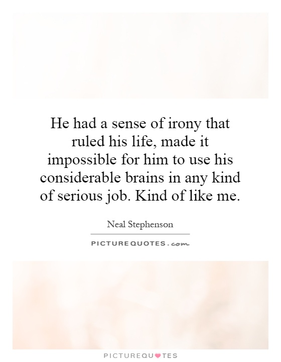 He had a sense of irony that ruled his life, made it impossible for him to use his considerable brains in any kind of serious job. Kind of like me Picture Quote #1
