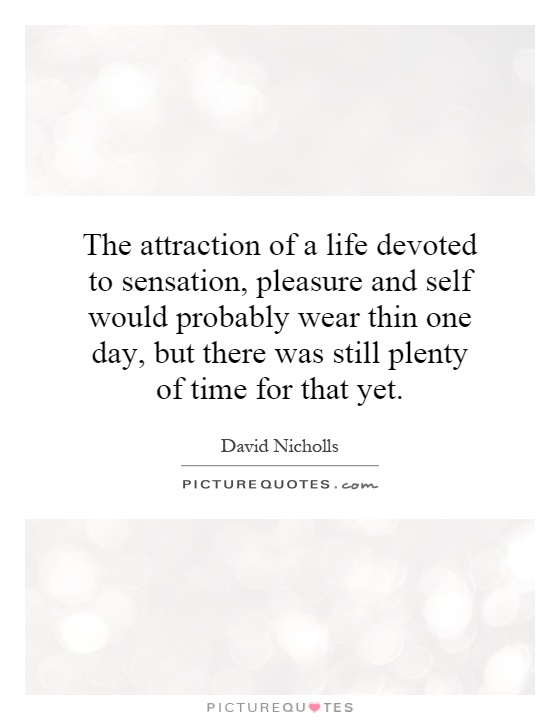The attraction of a life devoted to sensation, pleasure and self would probably wear thin one day, but there was still plenty of time for that yet Picture Quote #1