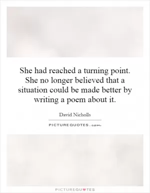 She had reached a turning point. She no longer believed that a situation could be made better by writing a poem about it Picture Quote #1