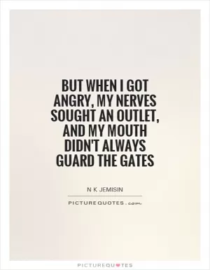But when I got angry, my nerves sought an outlet, and my mouth didn't always guard the gates Picture Quote #1