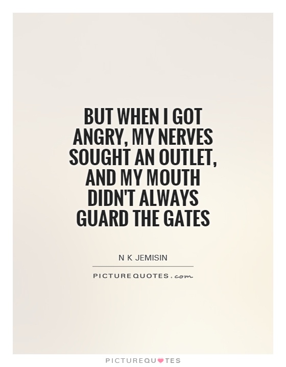 But when I got angry, my nerves sought an outlet, and my mouth didn't always guard the gates Picture Quote #1