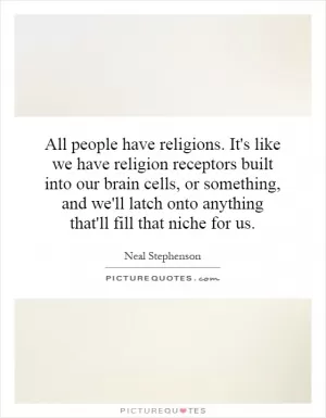 All people have religions. It's like we have religion receptors built into our brain cells, or something, and we'll latch onto anything that'll fill that niche for us Picture Quote #1