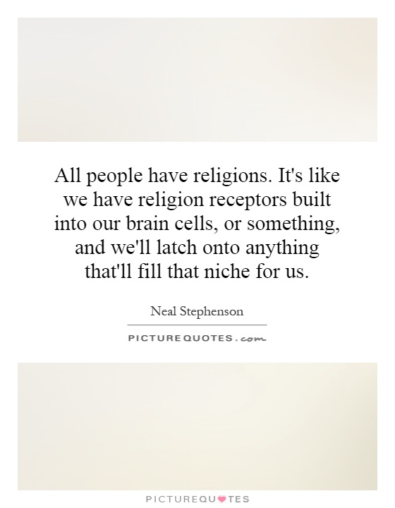 All people have religions. It's like we have religion receptors built into our brain cells, or something, and we'll latch onto anything that'll fill that niche for us Picture Quote #1