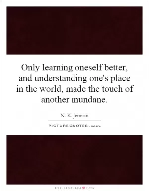 Only learning oneself better, and understanding one's place in the world, made the touch of another mundane Picture Quote #1