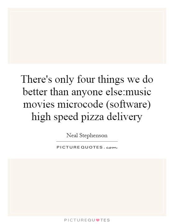 There's only four things we do better than anyone else:music movies microcode (software) high speed pizza delivery Picture Quote #1
