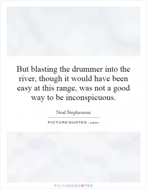 But blasting the drummer into the river, though it would have been easy at this range, was not a good way to be inconspicuous Picture Quote #1