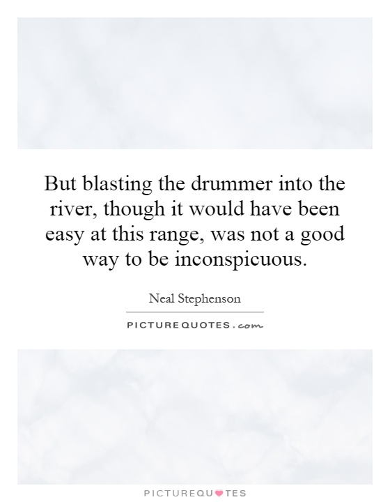 But blasting the drummer into the river, though it would have been easy at this range, was not a good way to be inconspicuous Picture Quote #1