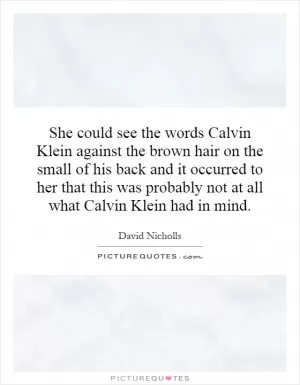 She could see the words Calvin Klein against the brown hair on the small of his back and it occurred to her that this was probably not at all what Calvin Klein had in mind Picture Quote #1
