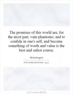 The promises of this world are, for the most part, vain phantoms; and to confide in one's self, and become something of worth and value is the best and safest course Picture Quote #1