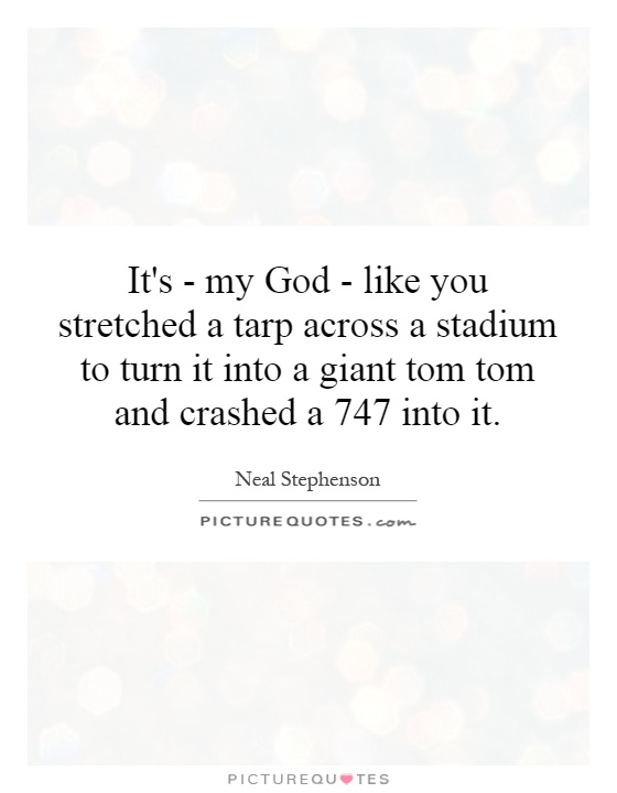 It's - my God - like you stretched a tarp across a stadium to turn it into a giant tom tom and crashed a 747 into it Picture Quote #1