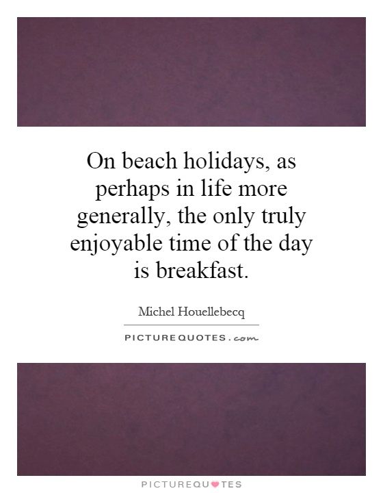 On beach holidays, as perhaps in life more generally, the only truly enjoyable time of the day is breakfast Picture Quote #1
