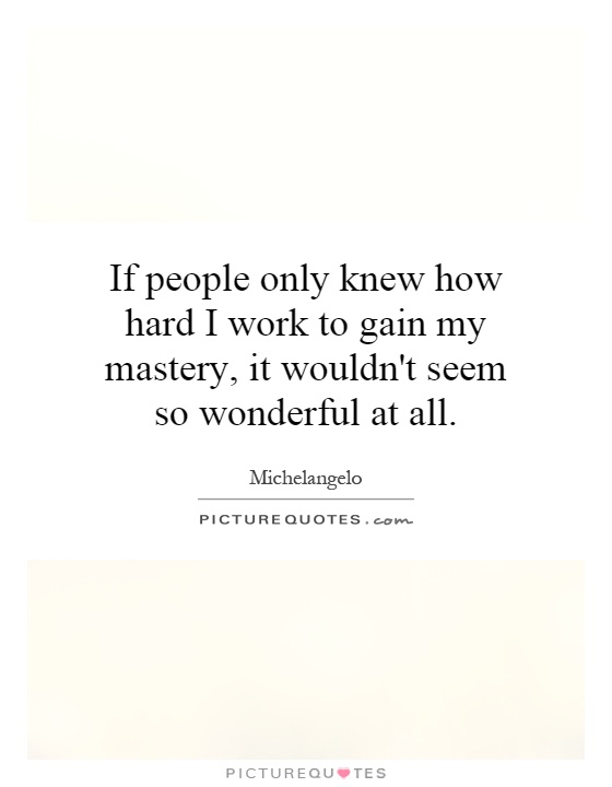 If people only knew how hard I work to gain my mastery, it wouldn't seem so wonderful at all Picture Quote #1