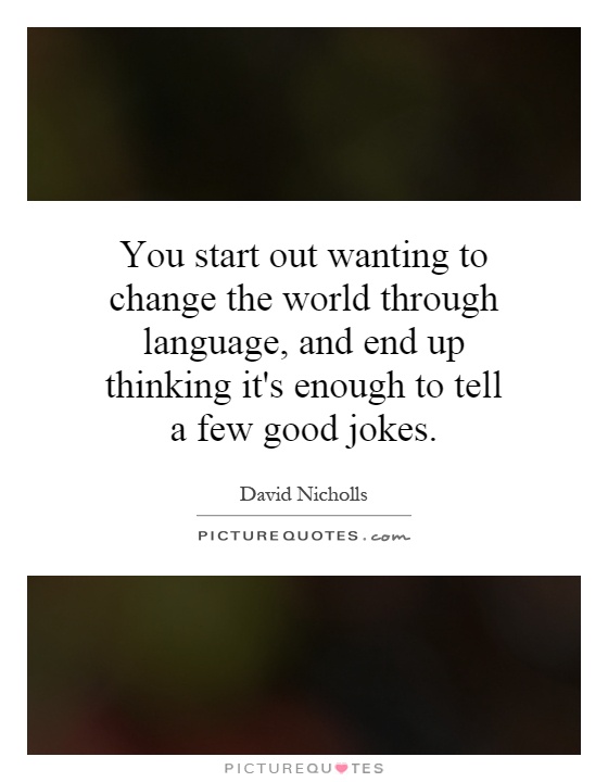 You start out wanting to change the world through language, and end up thinking it's enough to tell a few good jokes Picture Quote #1