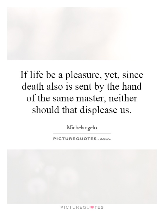 If life be a pleasure, yet, since death also is sent by the hand of the same master, neither should that displease us Picture Quote #1