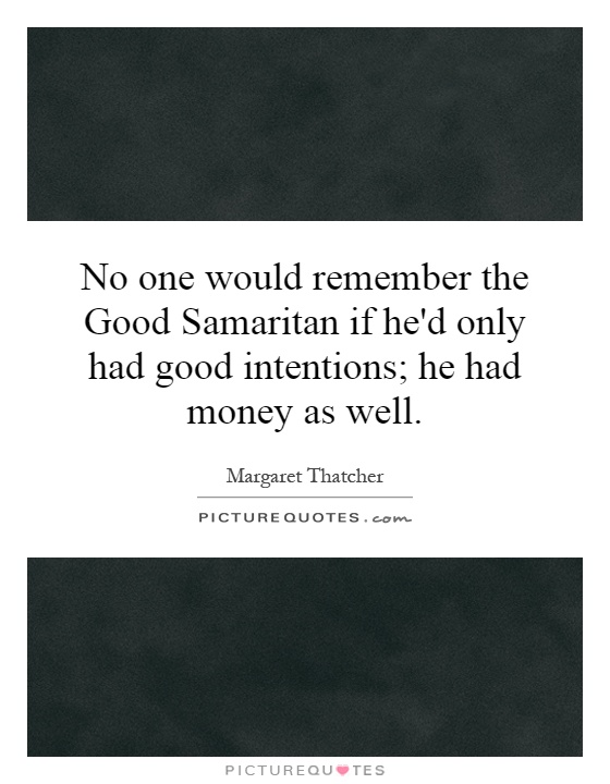 No one would remember the Good Samaritan if he'd only had good intentions; he had money as well Picture Quote #1