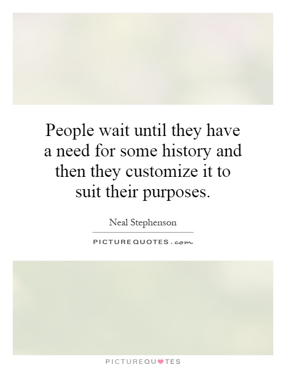 People wait until they have a need for some history and then they customize it to suit their purposes Picture Quote #1