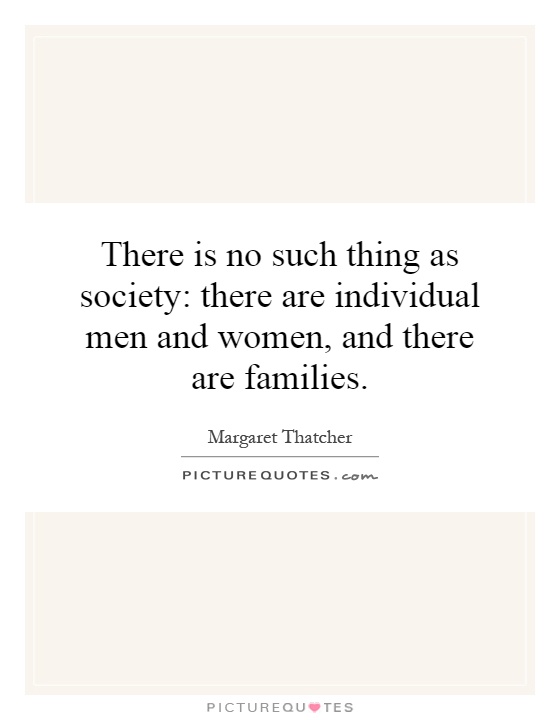 There is no such thing as society: there are individual men and women, and there are families Picture Quote #1