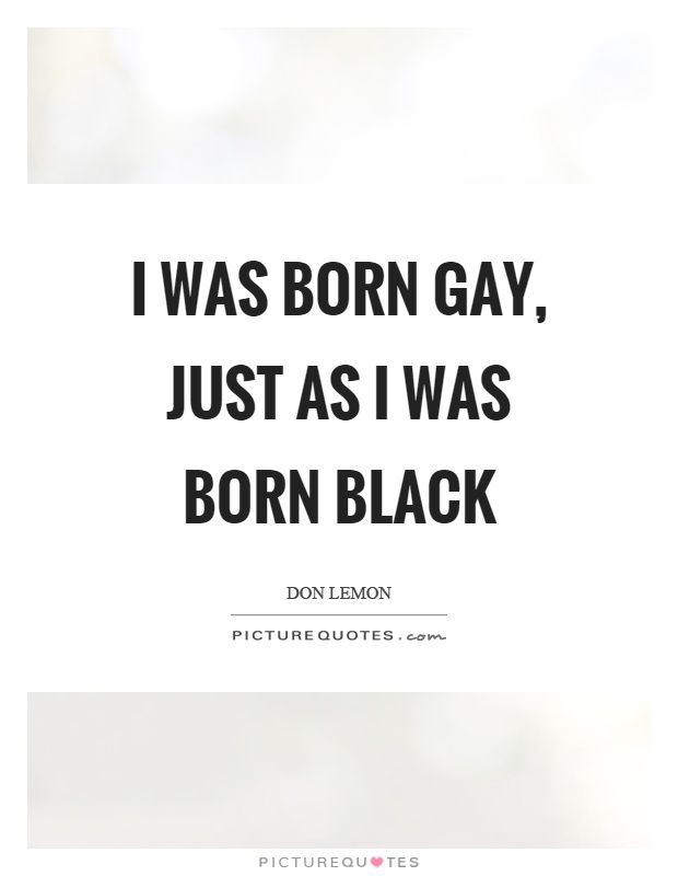 I was born gay, just as I was born black Picture Quote #1