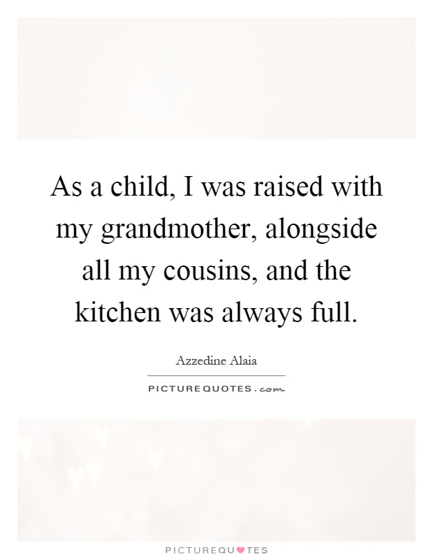 As a child, I was raised with my grandmother, alongside all my cousins, and the kitchen was always full Picture Quote #1