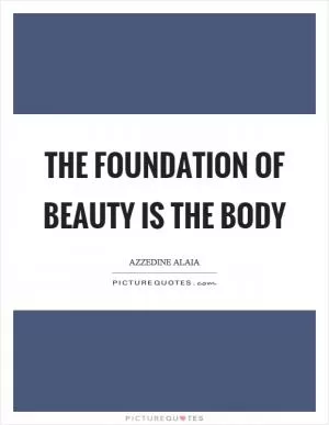 The foundation of beauty is the body Picture Quote #1