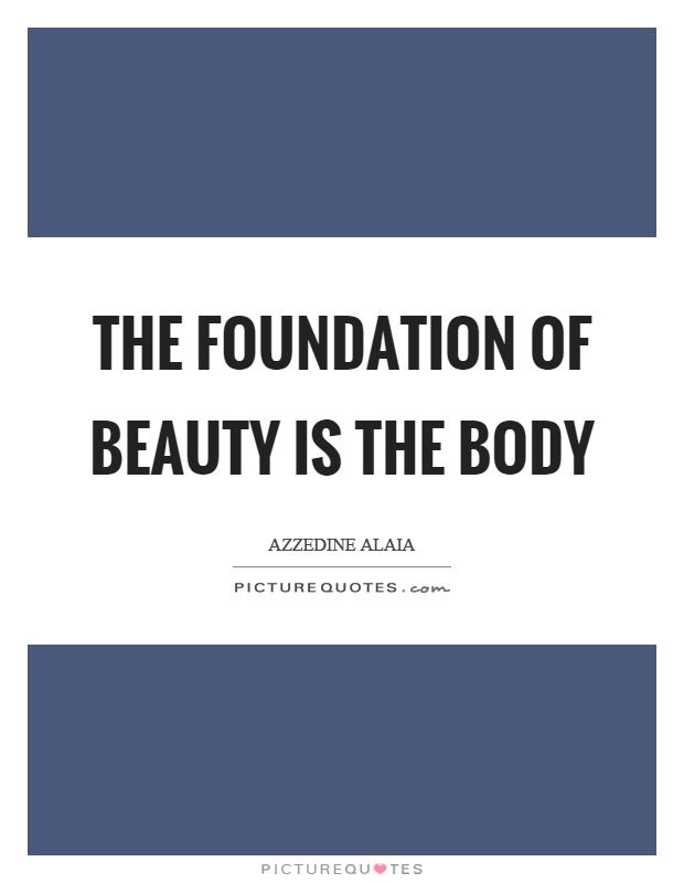 The foundation of beauty is the body Picture Quote #1