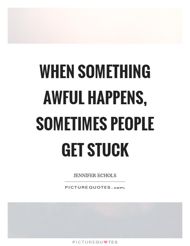 When something awful happens, sometimes people get stuck Picture Quote #1