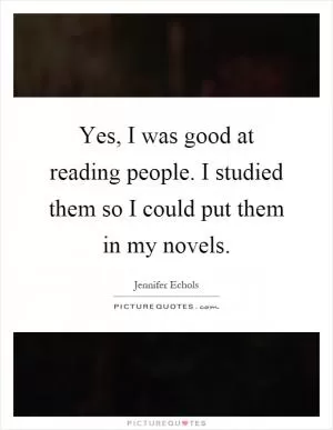 Yes, I was good at reading people. I studied them so I could put them in my novels Picture Quote #1
