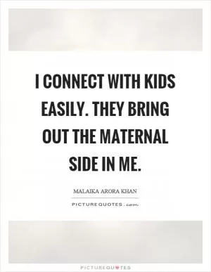 I connect with kids easily. They bring out the maternal side in me Picture Quote #1