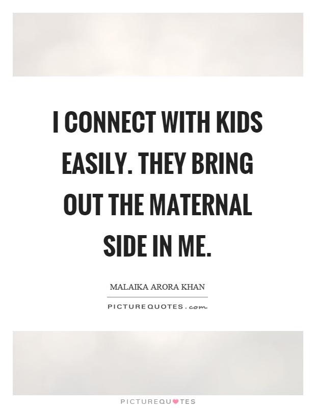 I connect with kids easily. They bring out the maternal side in me Picture Quote #1