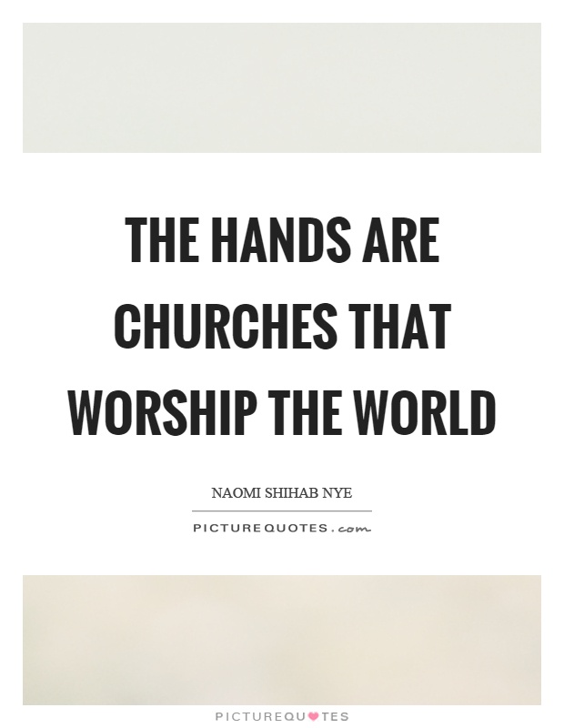 The hands are churches that worship the world Picture Quote #1