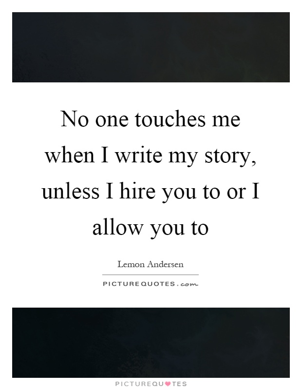 No one touches me when I write my story, unless I hire you to or I allow you to Picture Quote #1