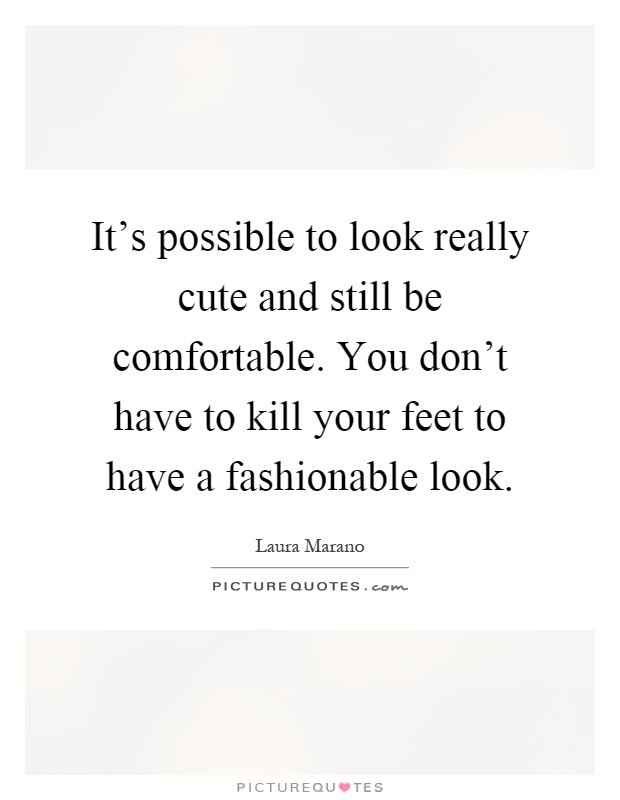 It's possible to look really cute and still be comfortable. You don't have to kill your feet to have a fashionable look Picture Quote #1