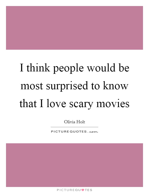 I think people would be most surprised to know that I love scary movies Picture Quote #1